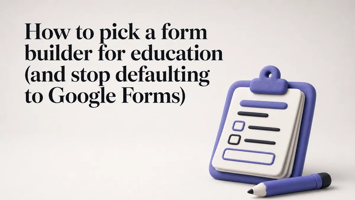 How to pick a form builder for education (and stop defaulting to Google Forms)